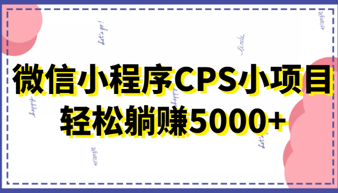 微信小程序CPS小项目，有微信就能做，轻松上手躺赚5000+-千木学社