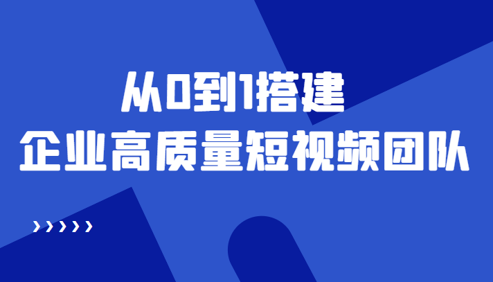 老板必学12节课，教你从0到1搭建企业高质量短视频团队，解决你的搭建难题-千木学社