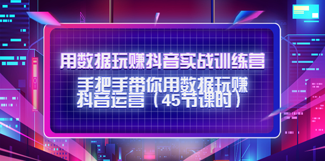 用数据玩赚抖音实战训练营：手把手带你用数据玩赚抖音运营-千木学社