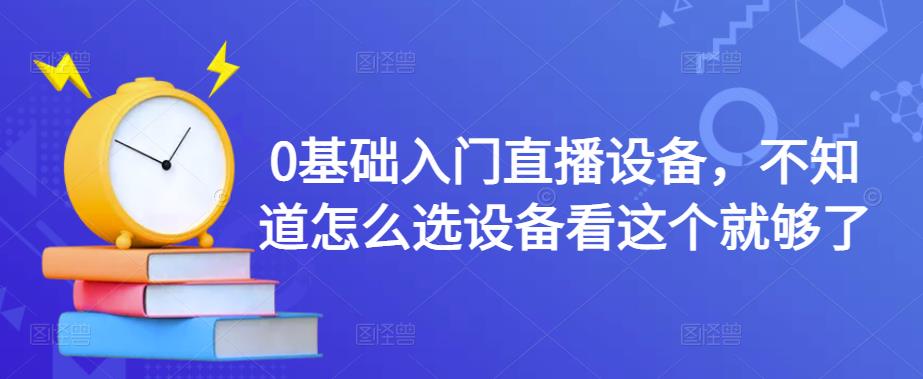 0基础入门直播设备，不知道怎么选设备看这个就够了-千木学社