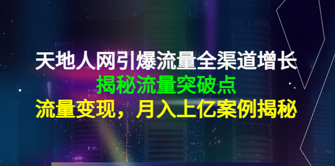 天地人网引爆流量全渠道增长：揭秘流量突然破点，流量变现，月入上亿案例-千木学社