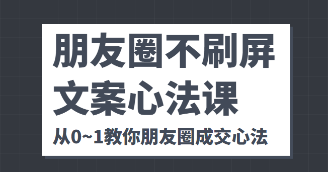 朋友圈不刷屏文案心法课 人人都要懂的商业逻辑 从0~1教你朋友圈成交心法-千木学社