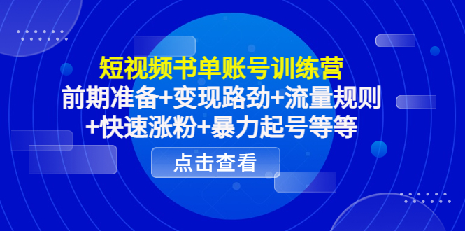 短视频书单账号训练营，前期准备+变现路劲+流量规则+快速涨粉+暴力起号等等-千木学社