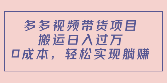 多多视频带货项目，搬运日入过万，0成本，轻松实现躺赚（教程+软件）-千木学社