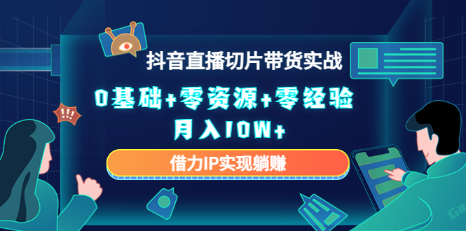 2023抖音直播切片带货实战，0基础+零资源+零经验 月入10W+借力IP实现躺赚-千木学社