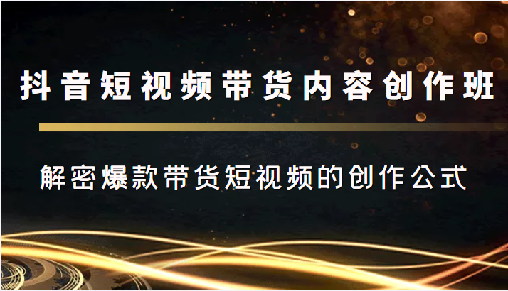 抖音短视频带货内容创作班，解密爆款带货短视频的创作公式-千木学社