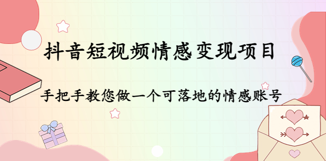 抖音短视频情感变现项目：手把手教您做一个可落地的情感账号-千木学社