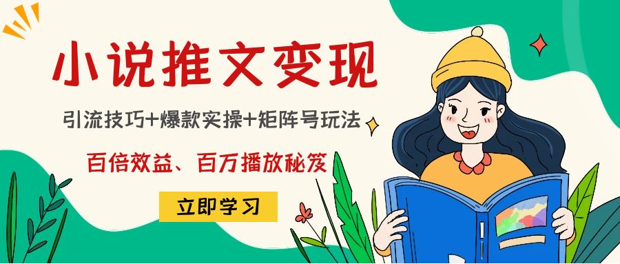 小说推文训练营：引流技巧+爆款实操+矩阵号玩法，百倍效益、百万播放秘笈-千木学社