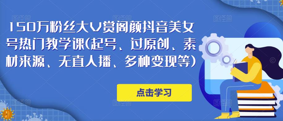 150万粉丝大V赏阁颜抖音美女号热门剪辑课(起号、过原创、素材来源、无直人‬播、多种变现等)-千木学社