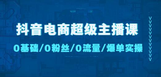 抖音电商超级主播课：0基础、0粉丝、0流量、爆单实操！-千木学社