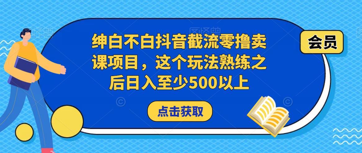 绅白不白抖音截流零撸卖课项目，这个玩法熟练之后日入至少500以上-千木学社