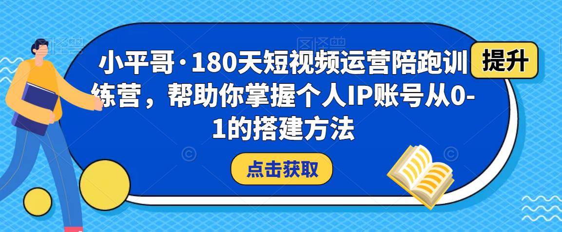 小平哥·180天短视频运营陪跑训练营，帮助你掌握个人IP账号从0-1的搭建方法-千木学社