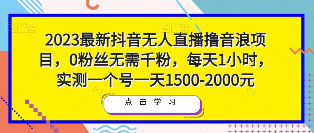 2023最新抖音无人直播撸音浪项目，0粉丝无需千粉，每天1小时，实测一个号一天1500-2000元-千木学社