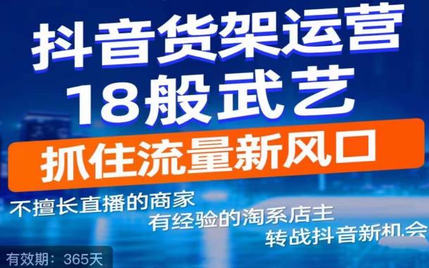 抖音电商新机会，抖音货架运营18般武艺，抓住流量新风口-千木学社