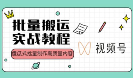 视频号批量搬运实战操作运营赚钱教程，傻瓜式批量制作高质量内容【附视频教程+PPT】-千木学社