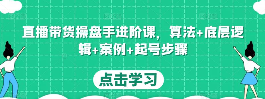 直播带货操盘手进阶课，算法+底层逻辑+案例+起号步骤-千木学社