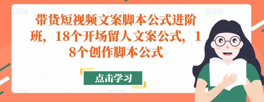 带货短视频文案脚本公式进阶班，18个开场留人文案公式，18个创作脚本公式-千木学社