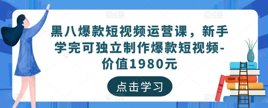 黑八爆款短视频运营课，新手学完可独立制作爆款短视频-价值1980元-千木学社