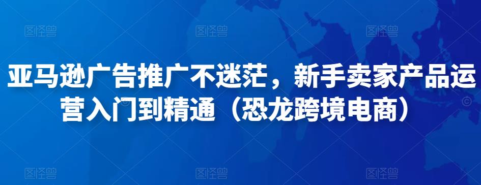 亚马逊广告推广不迷茫，新手卖家产品运营入门到精通（恐龙跨境电商）-千木学社