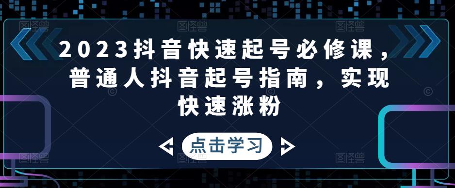 2023抖音快速起号必修课，普通人抖音起号指南，实现快速涨粉-千木学社