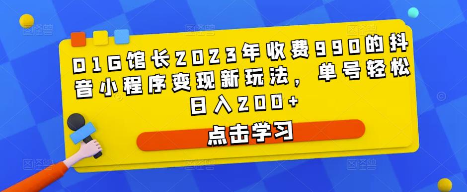 D1G馆长2023年收费990的抖音小程序变现新玩法，单号轻松日入200+-千木学社