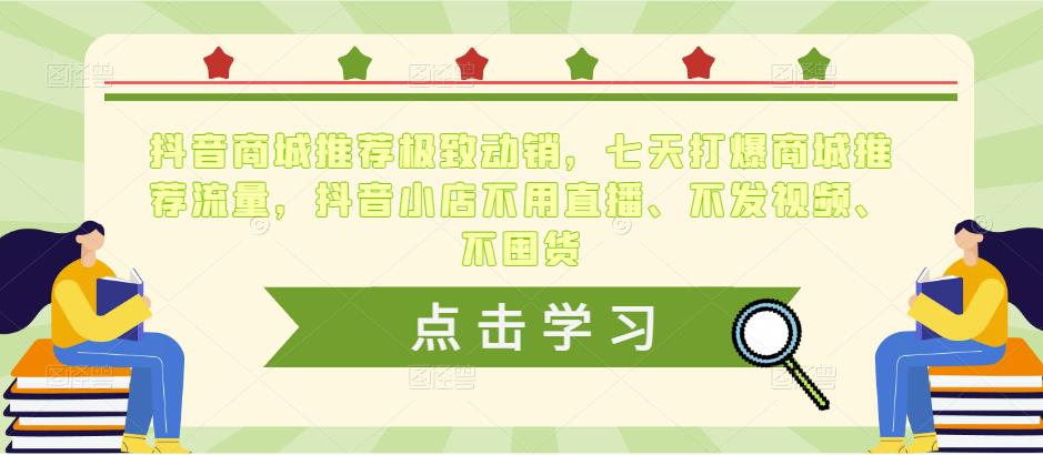 抖音商城推荐极致动销，七天打爆商城推荐流量，抖音小店不用直播、不发视频、不囤货-千木学社