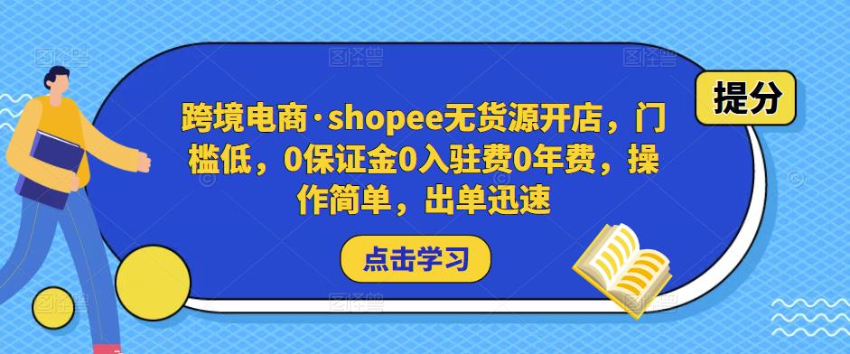 跨境电商·shopee无货源开店，门槛低，0保证金0入驻费0年费，操作简单，出单迅速-千木学社