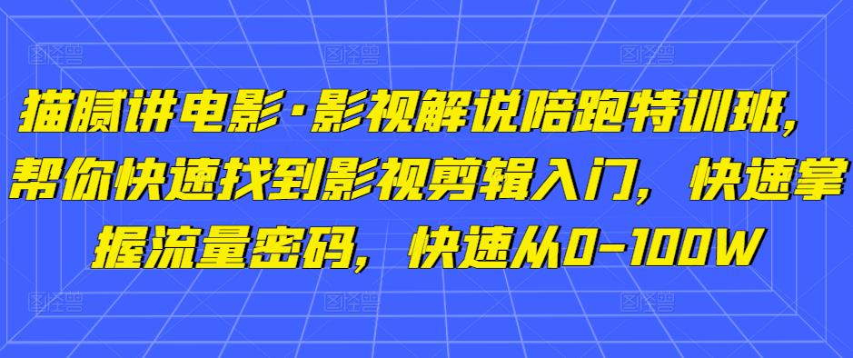 猫腻讲电影·影视解说陪跑特训班，帮你快速找到影视剪辑入门，快速掌握流量密码，快速从0-100W-千木学社