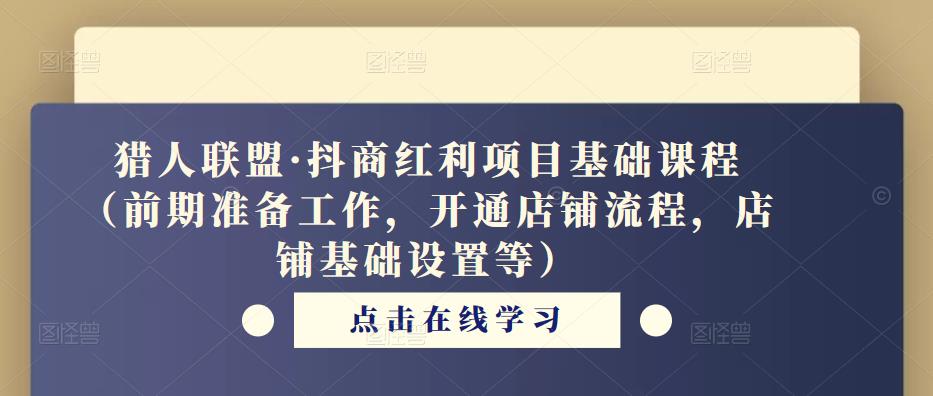 猎人联盟·抖商红利项目基础课程（前期准备工作，开通店铺流程，店铺基础设置等）-千木学社