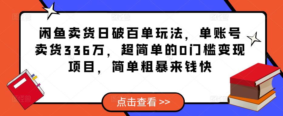 闲鱼卖货日破百单玩法，单账号卖货336万，超简单的0门槛变现项目，简单粗暴来钱快-千木学社