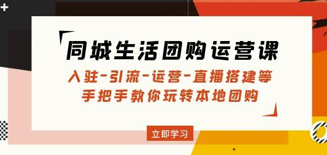 同城生活团购运营课：入驻-引流-运营-直播搭建等玩转本地团购-千木学社