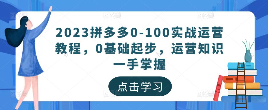 2023拼多多0-100实战运营教程，0基础起步，运营知识一手掌握-千木学社