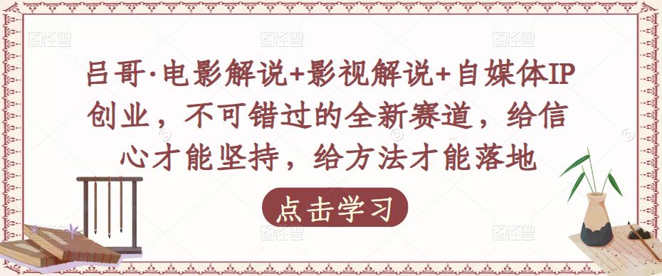 吕哥·电影解说+影视解说+自媒体IP创业，不可错过的全新赛道，给信心才能坚持，给方法才能落地-千木学社