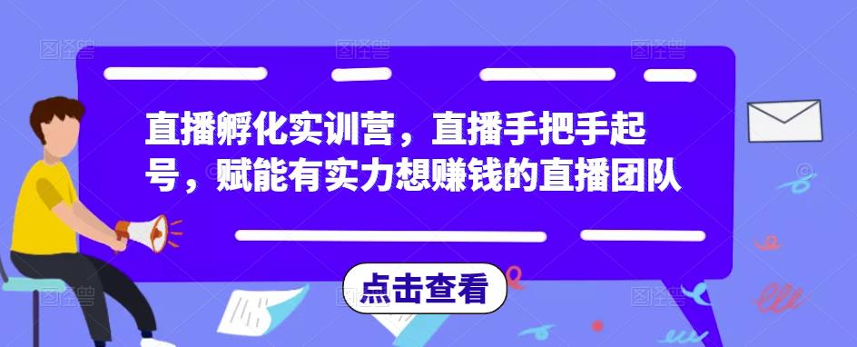 直播孵化实训营，直播手把手起号，赋能有实力想赚钱的直播团队-千木学社