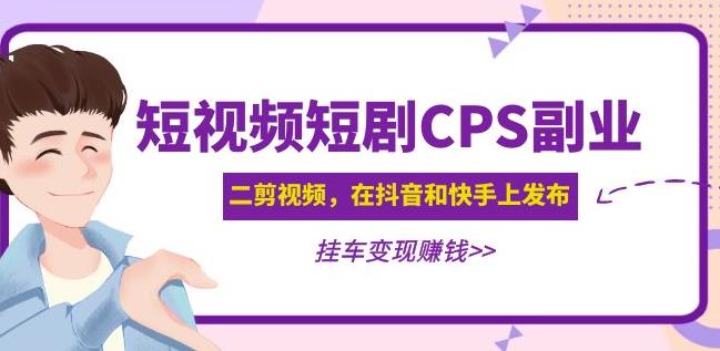 黄岛主·短视频短剧CPS副业项目：二剪视频在抖音和快手上发布，挂车变现-千木学社