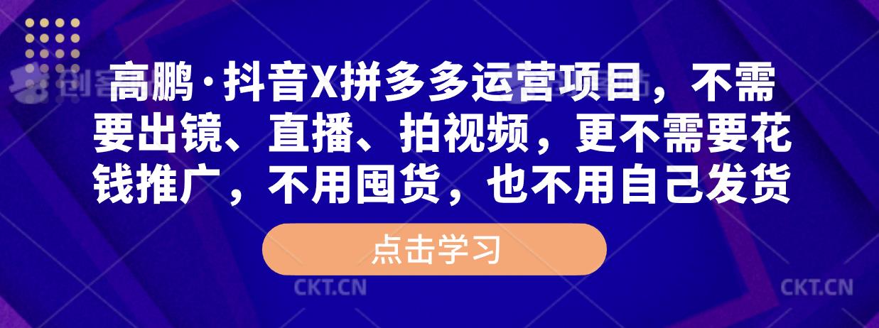 高鹏·抖音X拼多多运营项目，不需要出镜、直播、拍视频，不需要花钱推广，不用囤货，不用自己发货-千木学社