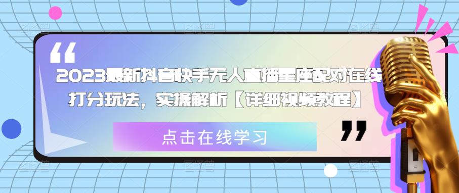 2023最新抖音快手无人直播星座配对在线打分玩法，实操解析【详细视频教程】-千木学社