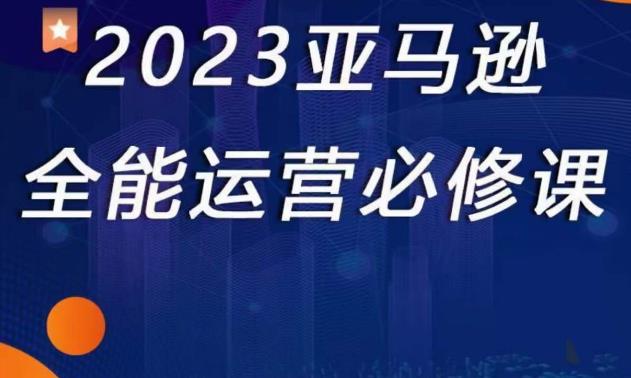 2023亚马逊全能运营必修课，全面认识亚马逊平台+精品化选品+CPC广告的极致打法-千木学社