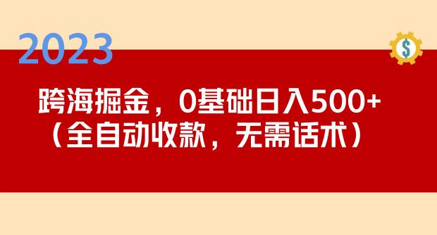 2023跨海掘金长期项目，小白也能日入500+全自动收款无需话术-千木学社