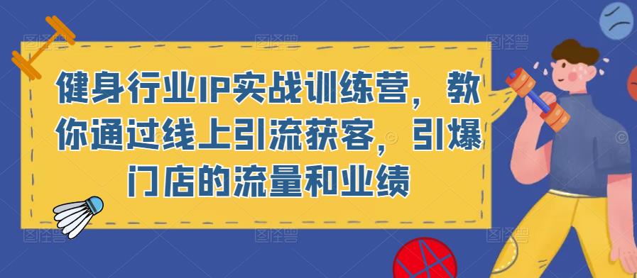 健身行业IP实战训练营，教你通过线上引流获客，引爆门店的流量和业绩-千木学社