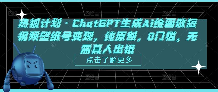 热狐计划·ChatGPT生成Ai绘画做短视频壁纸号变现，纯原创，0门槛，无需真人出镜-千木学社