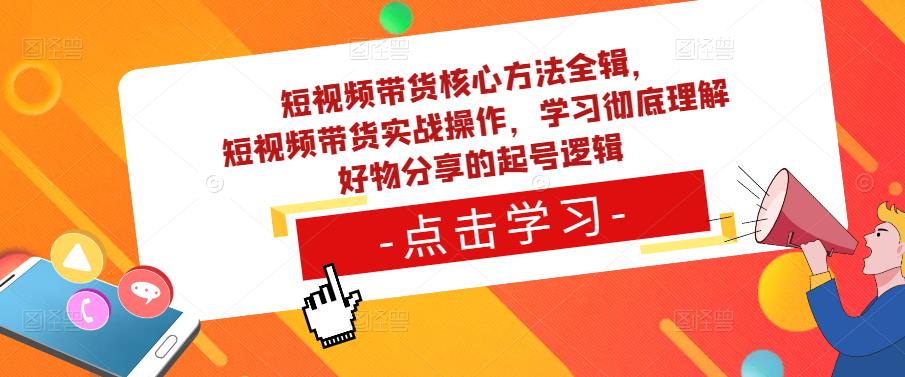 短视频带货核心方法全辑，​短视频带货实战操作，学习彻底理解好物分享的起号逻辑-千木学社