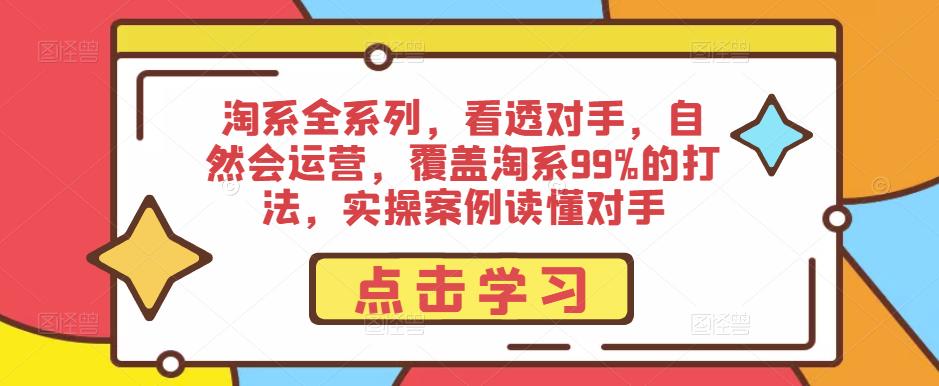 淘系全系列，看透对手，自然会运营，覆盖淘系99%的打法，实操案例读懂对手-千木学社