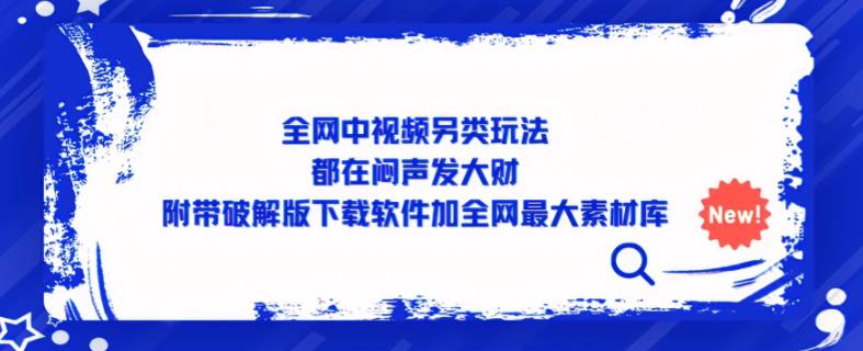 全网中视频另类玩法，都在闷声发大财，附带破解版下载软件加全网最大素材库-千木学社