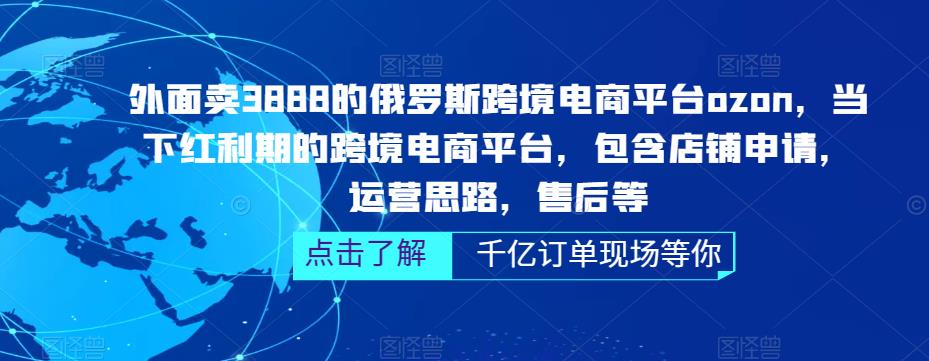 外面卖3888的俄罗斯跨境电商平台ozon运营，当下红利期的跨境电商平台，包含店铺申请，运营思路，售后等-千木学社