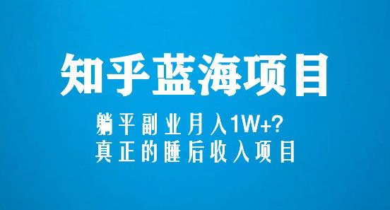 知乎蓝海玩法，躺平副业月入1W+，真正的睡后收入项目（6节视频课）-千木学社