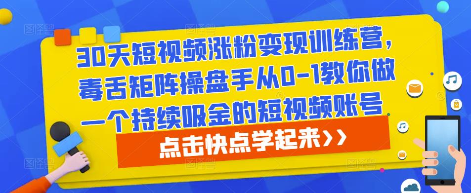 30天短视频涨粉变现训练营，毒舌矩阵操盘手从0-1教你做一个持续吸金的短视频账号-千木学社