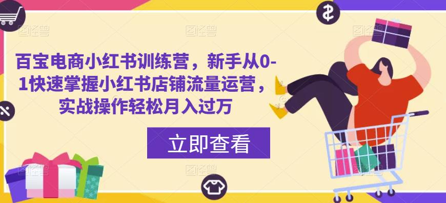 百宝电商小红书训练营，新手从0-1快速掌握小红书店铺流量运营，实战操作轻松月入过万-千木学社