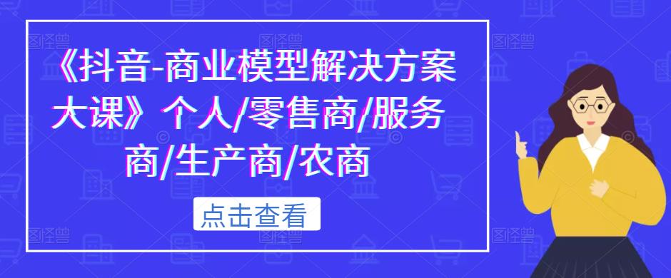 《抖音-商业模型解决方案大课》个人/零售商/服务商/生产商/农商-千木学社