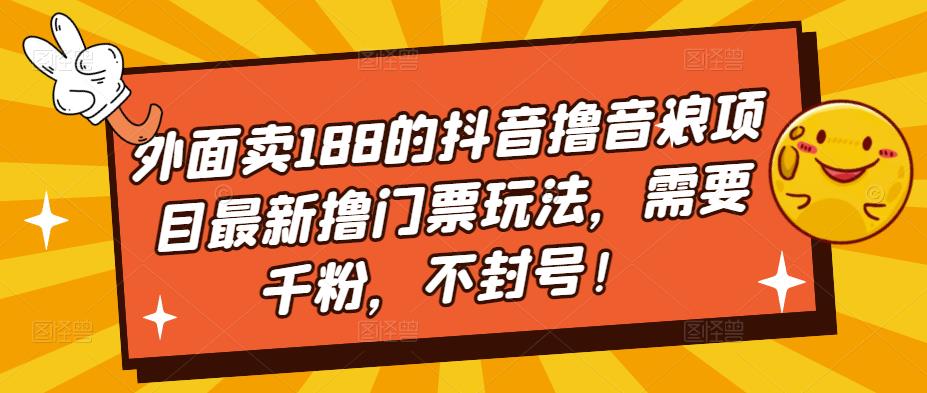 外面卖188的抖音撸音浪项目最新撸门票玩法，需要千粉，不封号！-千木学社